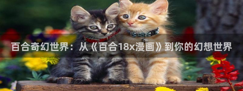 奇漫屋漫画下拉式免费看：百合奇幻世界：从《百合18x漫画》到你的幻想世界