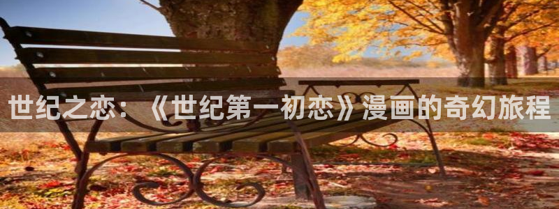 奇漫屋漫画下拉式：世纪之恋：《世纪第一初恋》漫画的奇幻旅程