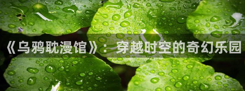 奇漫屋画官方-免费漫画下拉式在线看六：《乌鸦耽漫馆》：穿越时空的奇幻乐园