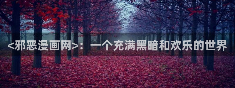 似锦漫画下拉式奇漫屋：<邪恶漫画网>：一个充满黑暗和欢乐的世界