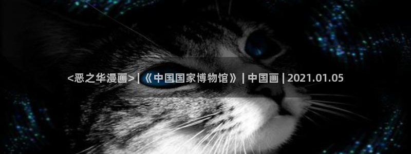 奇漫屋免费漫画看：<恶之华漫画> | 《中国国家博物馆》 | 中国画 | 2021.01.05