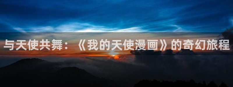奇漫屋所以漫画：与天使共舞：《我的天使漫画》的奇幻旅程