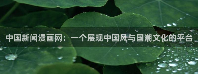 奇漫屋画免费漫画：中国新闻漫画网：一个展现中国风与国潮文化的平台