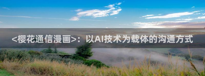 萌师在上漫画免费阅读下拉式漫画,奇漫屋：<樱花通信漫画>：以AI技术为载体的沟通方式