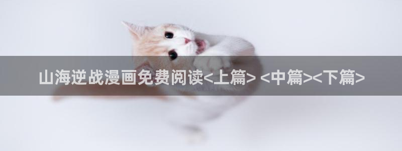 光之子漫画免费下拉式奇漫屋：山海逆战漫画免费阅读<上篇> <中篇><下篇>