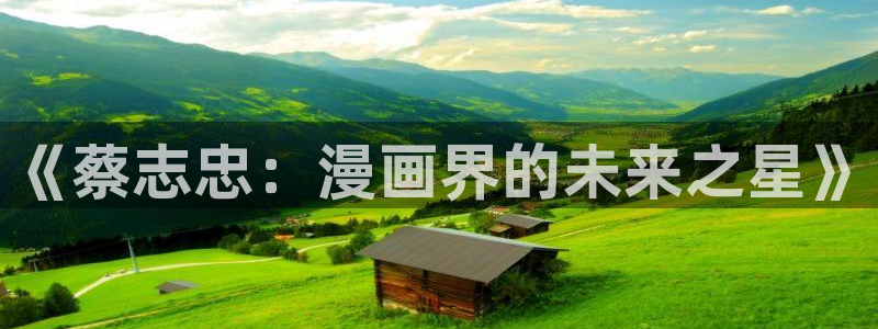 最强升级漫画奇漫屋：《蔡志忠：漫画界的未来之星》