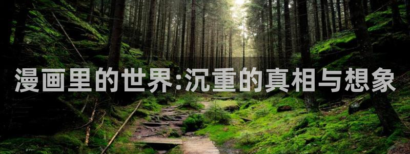 奇漫屋漫画免费下载：漫画里的世界:沉重的真相与想象