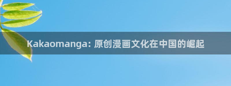 吾凰在上漫画下拉式奇漫屋：Kakaomanga: 原创漫画文化在中国的崛起