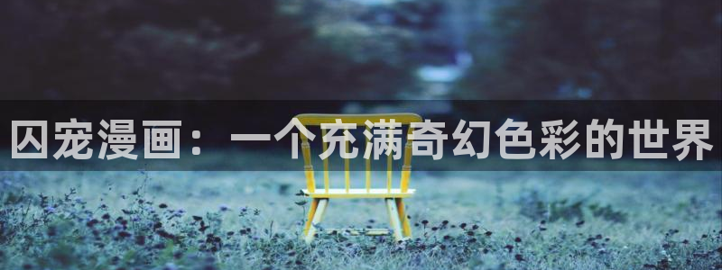 元尊漫画奇漫屋：囚宠漫画：一个充满奇幻色彩的世界