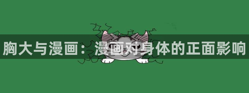 奇漫屋免费漫画入口页面：胸大与漫画：漫画对身体的正面影响