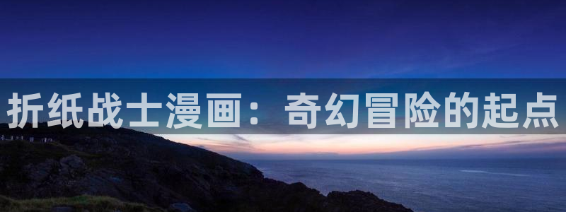 百花缭乱漫画下拉式奇漫屋：折纸战士漫画：奇幻冒险的起点