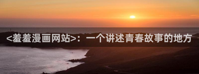 斗罗大陆漫画免费下拉式看漫画奇漫屋：<羞羞漫画网站>：一个讲述青春故事的地方